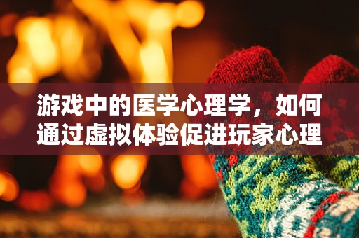 游戏中的医学心理学，如何通过虚拟体验促进玩家心理健康？