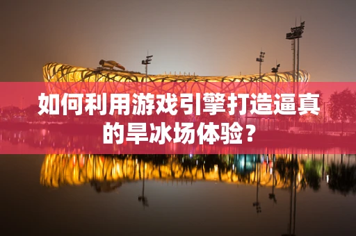 如何利用游戏引擎打造逼真的旱冰场体验？