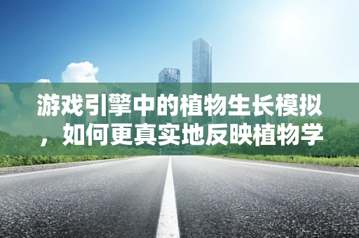 游戏引擎中的植物生长模拟，如何更真实地反映植物学特性？