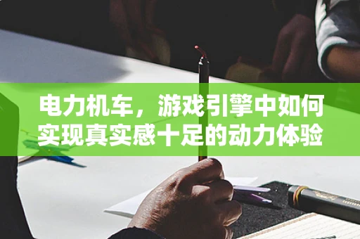 电力机车，游戏引擎中如何实现真实感十足的动力体验？