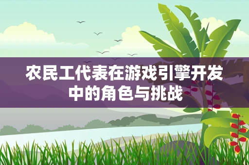 农民工代表在游戏引擎开发中的角色与挑战