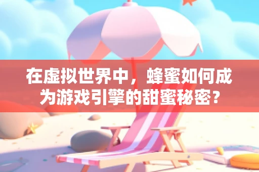 在虚拟世界中，蜂蜜如何成为游戏引擎的甜蜜秘密？