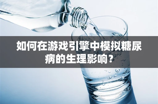 如何在游戏引擎中模拟糖尿病的生理影响？