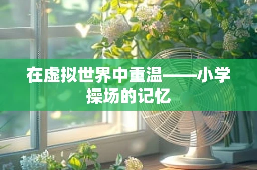 在虚拟世界中重温——小学操场的记忆