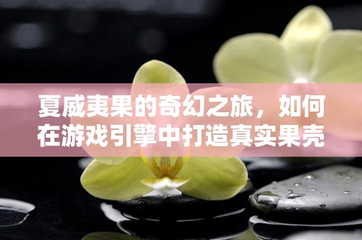 夏威夷果的奇幻之旅，如何在游戏引擎中打造真实果壳纹理？