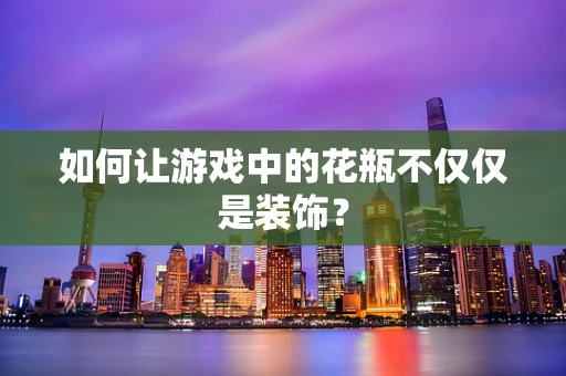 如何让游戏中的花瓶不仅仅是装饰？