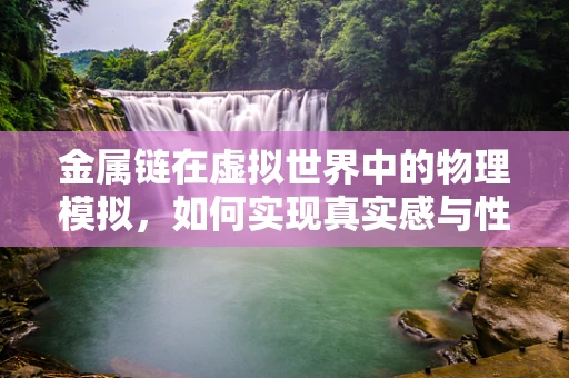 金属链在虚拟世界中的物理模拟，如何实现真实感与性能的平衡？