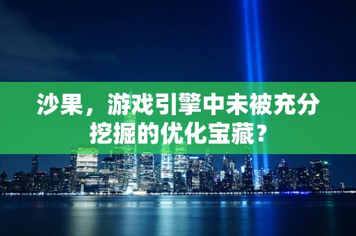 沙果，游戏引擎中未被充分挖掘的优化宝藏？