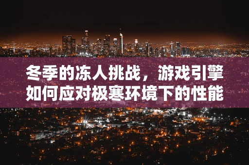 冬季的冻人挑战，游戏引擎如何应对极寒环境下的性能优化？