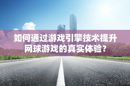 如何通过游戏引擎技术提升网球游戏的真实体验？
