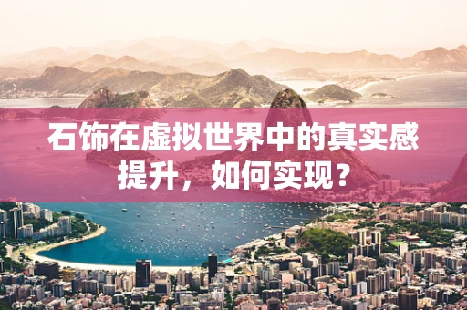 石饰在虚拟世界中的真实感提升，如何实现？