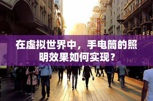 在虚拟世界中，手电筒的照明效果如何实现？
