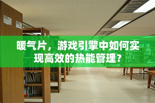 暖气片，游戏引擎中如何实现高效的热能管理？