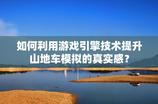 如何利用游戏引擎技术提升山地车模拟的真实感？