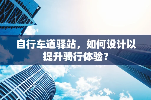 自行车道驿站，如何设计以提升骑行体验？
