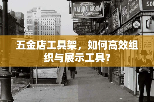 五金店工具架，如何高效组织与展示工具？