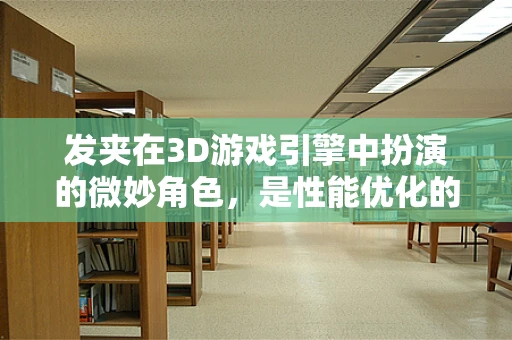发夹在3D游戏引擎中扮演的微妙角色，是性能优化的隐形之手吗？