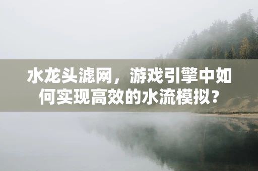 水龙头滤网，游戏引擎中如何实现高效的水流模拟？