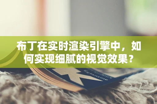 布丁在实时渲染引擎中，如何实现细腻的视觉效果？