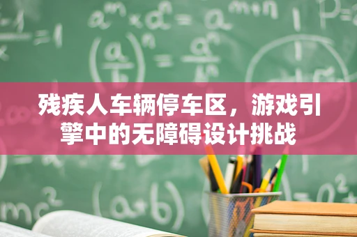 残疾人车辆停车区，游戏引擎中的无障碍设计挑战