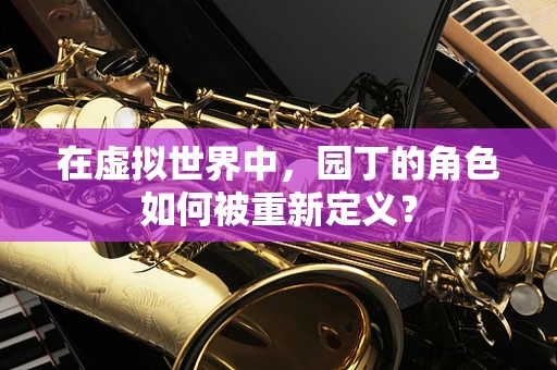 在虚拟世界中，园丁的角色如何被重新定义？