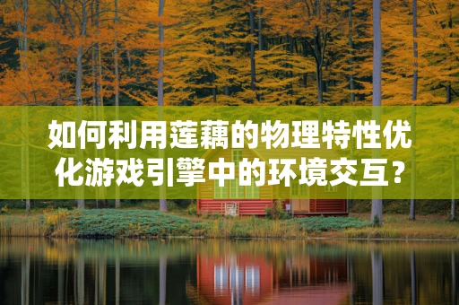 如何利用莲藕的物理特性优化游戏引擎中的环境交互？