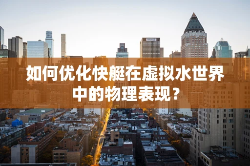 如何优化快艇在虚拟水世界中的物理表现？