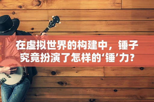在虚拟世界的构建中，锤子究竟扮演了怎样的‘锤’力？