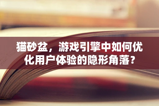 猫砂盆，游戏引擎中如何优化用户体验的隐形角落？