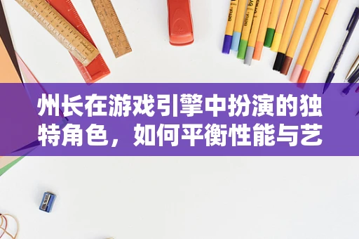 州长在游戏引擎中扮演的独特角色，如何平衡性能与艺术？