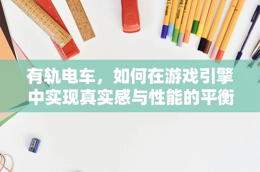 有轨电车，如何在游戏引擎中实现真实感与性能的平衡？