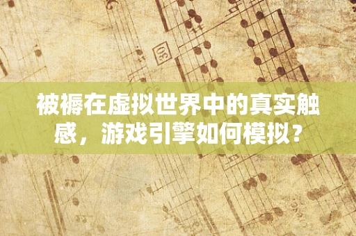 被褥在虚拟世界中的真实触感，游戏引擎如何模拟？