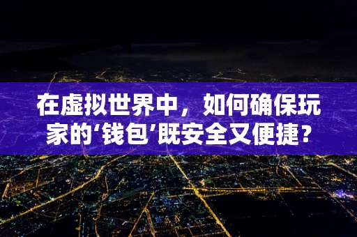 在虚拟世界中，如何确保玩家的‘钱包’既安全又便捷？