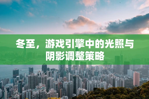冬至，游戏引擎中的光照与阴影调整策略