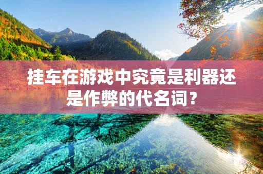 挂车在游戏中究竟是利器还是作弊的代名词？