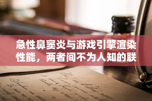 急性鼻窦炎与游戏引擎渲染性能，两者间不为人知的联系？