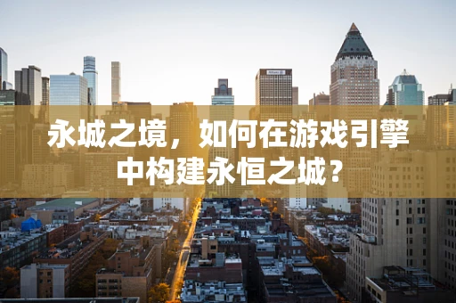 永城之境，如何在游戏引擎中构建永恒之城？