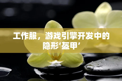 工作服，游戏引擎开发中的隐形‘盔甲’