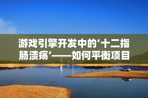 游戏引擎开发中的‘十二指肠溃疡’——如何平衡项目进度与健康管理？