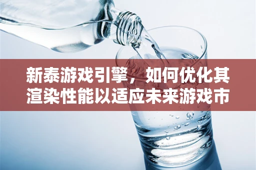 新泰游戏引擎，如何优化其渲染性能以适应未来游戏市场的需求？