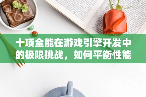十项全能在游戏引擎开发中的极限挑战，如何平衡性能与创意？