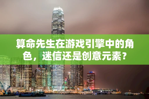 算命先生在游戏引擎中的角色，迷信还是创意元素？