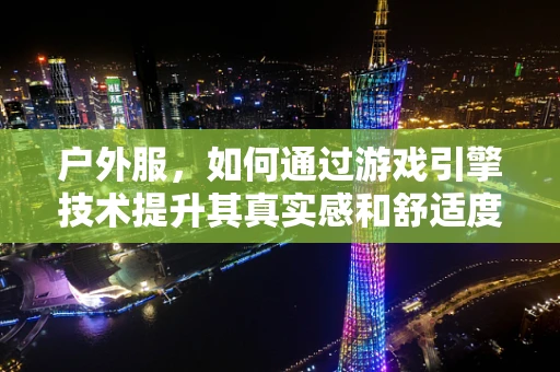户外服，如何通过游戏引擎技术提升其真实感和舒适度？