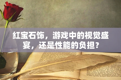 红宝石饰，游戏中的视觉盛宴，还是性能的负担？