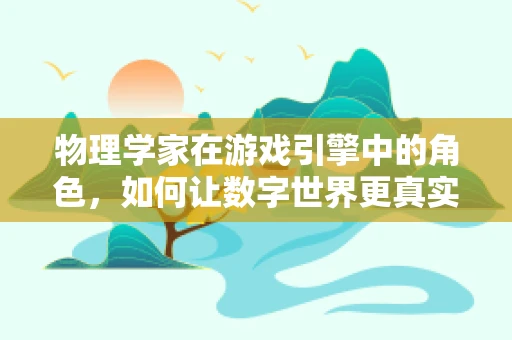 物理学家在游戏引擎中的角色，如何让数字世界更真实？