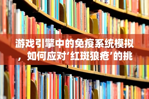 游戏引擎中的免疫系统模拟，如何应对‘红斑狼疮’的挑战？