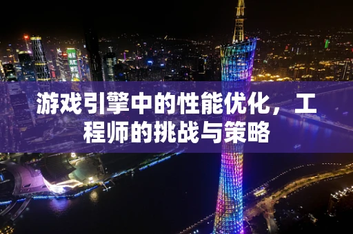 游戏引擎中的性能优化，工程师的挑战与策略