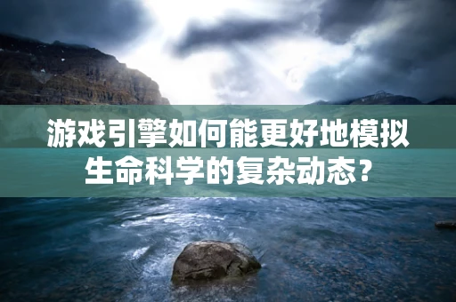 游戏引擎如何能更好地模拟生命科学的复杂动态？