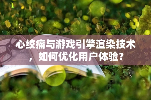 心绞痛与游戏引擎渲染技术，如何优化用户体验？