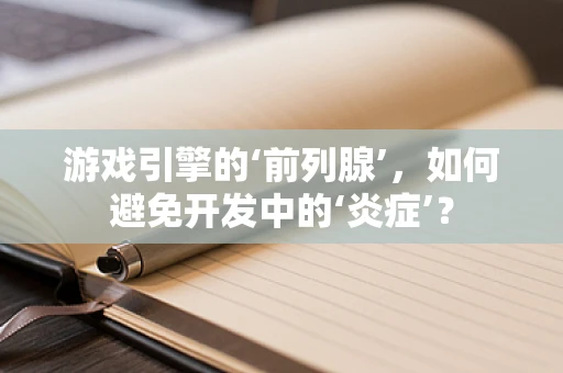 游戏引擎的‘前列腺’，如何避免开发中的‘炎症’？